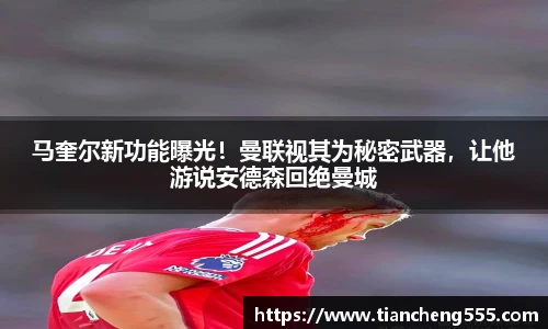 马奎尔新功能曝光！曼联视其为秘密武器，让他游说安德森回绝曼城
